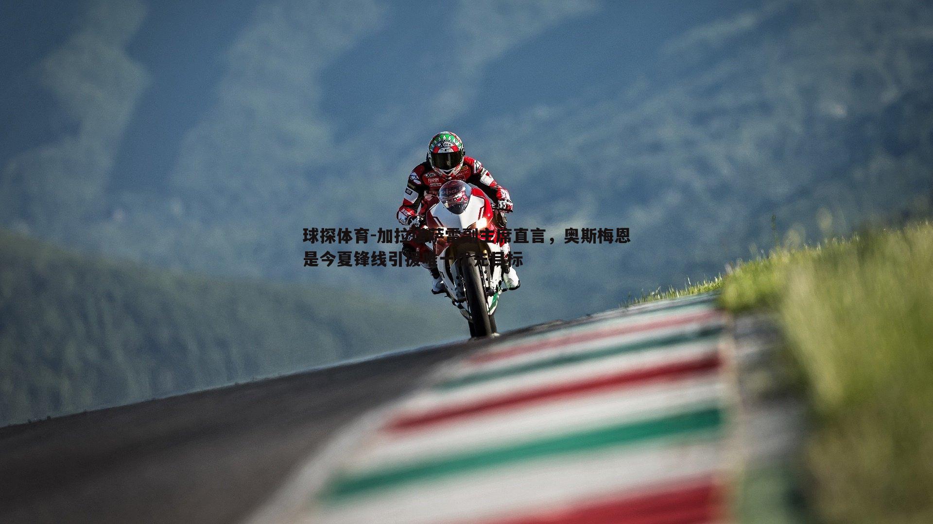 加拉塔萨雷副主席直言,奥斯梅恩是今夏锋线引援唯一优先目标