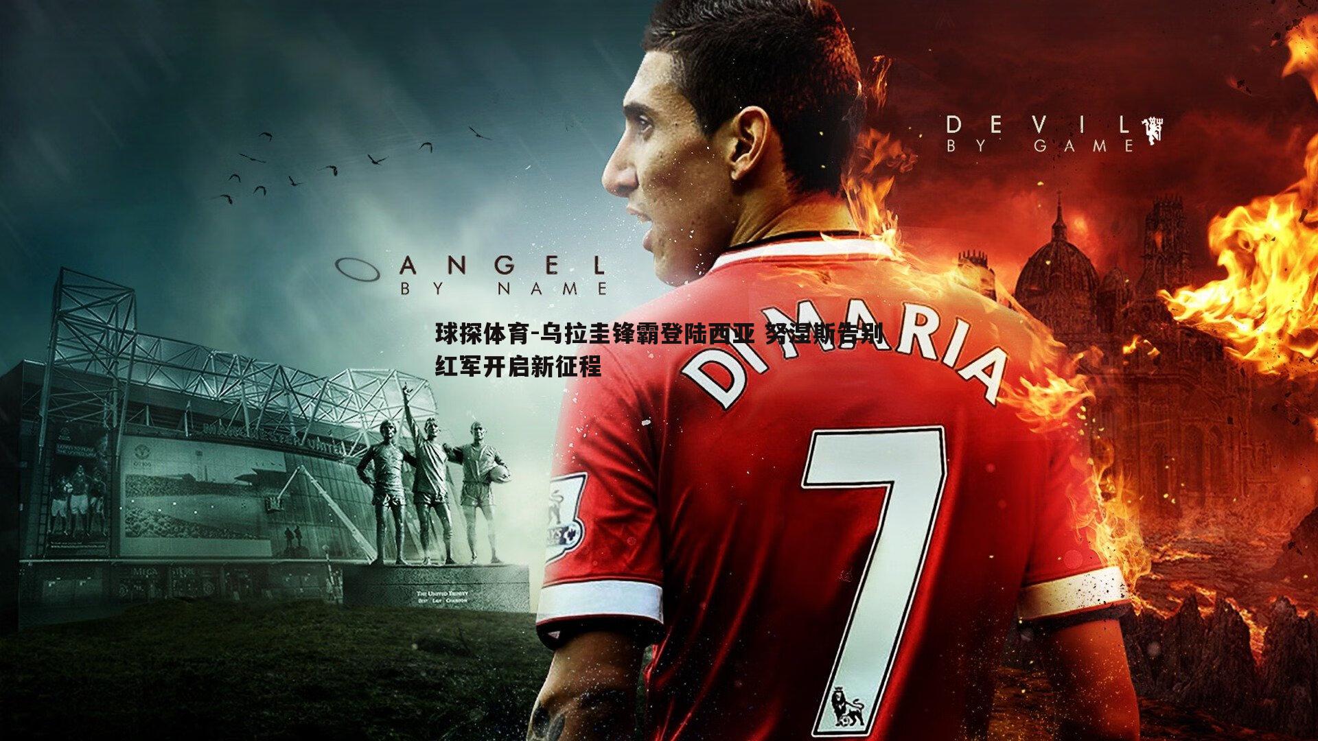 乌拉圭锋霸登陆西亚 努涅斯告别红军开启新征程