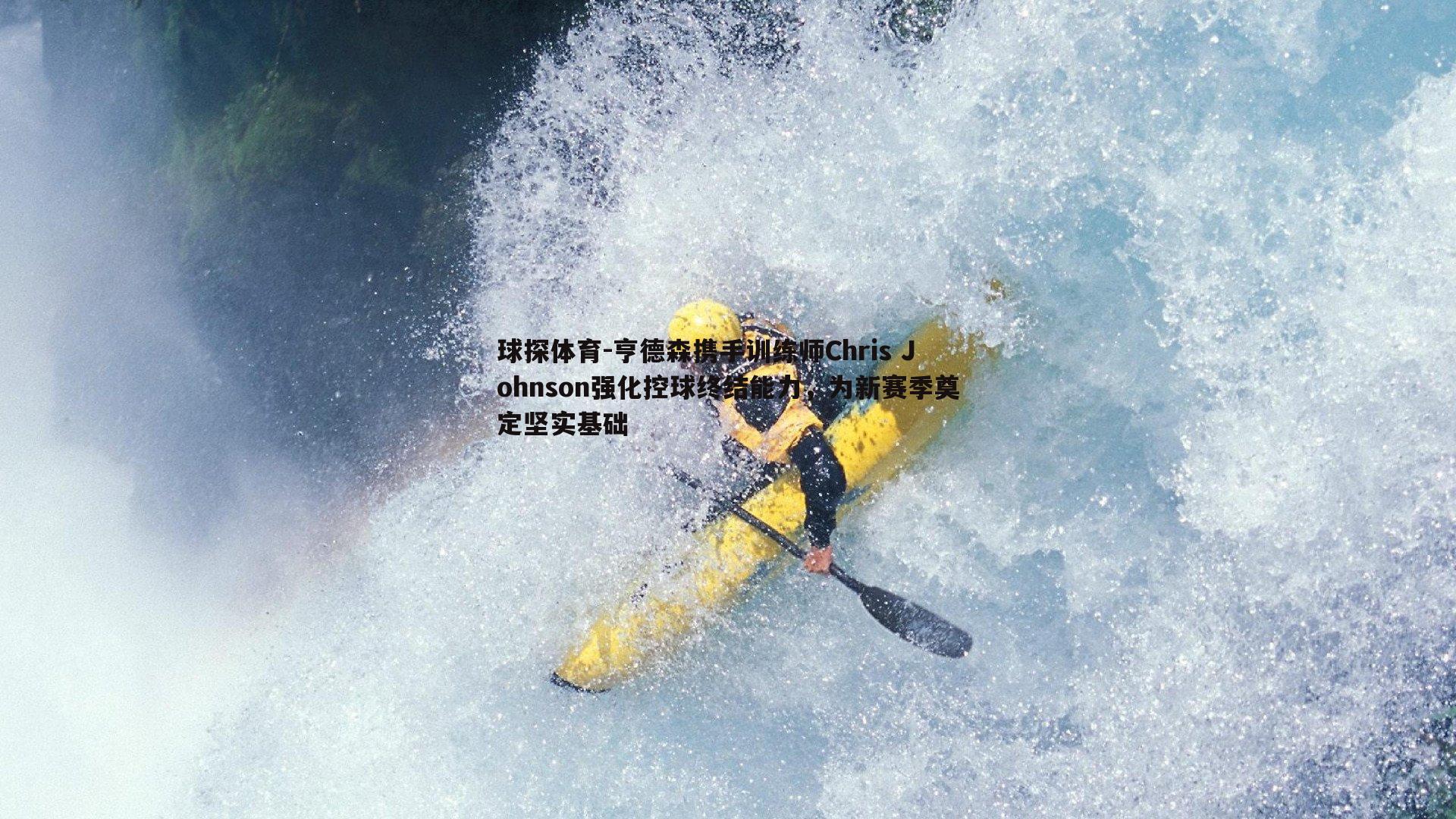 亨德森携手训练师Chris Johnson强化控球终结能力,为新赛季奠定坚实基础