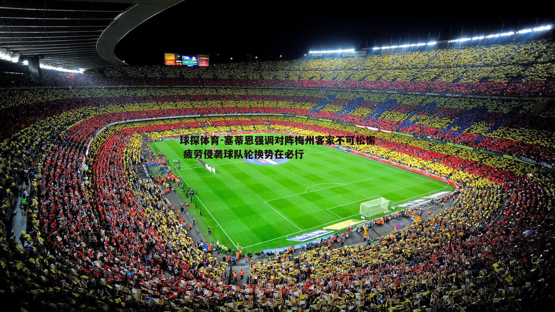 塞蒂恩强调对阵梅州客家不可松懈 疲劳侵袭球队轮换势在必行