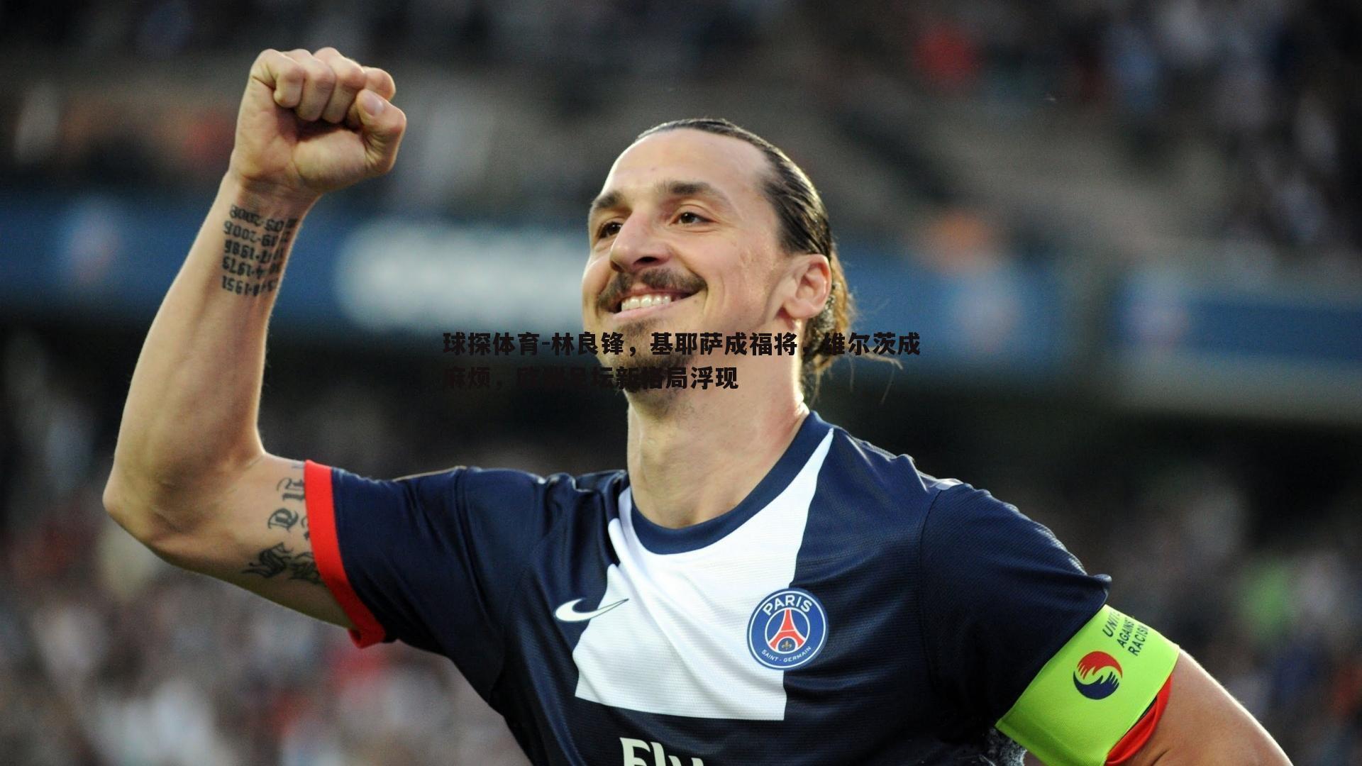 林良锋,基耶萨成福将,维尔茨成麻烦,欧洲足坛新格局浮现