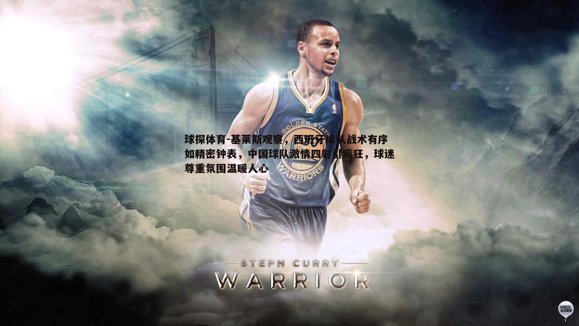 基莱斯观察,西班牙球队战术有序如精密钟表,中国球队激情四射引疯狂,球迷尊重氛围温暖人心