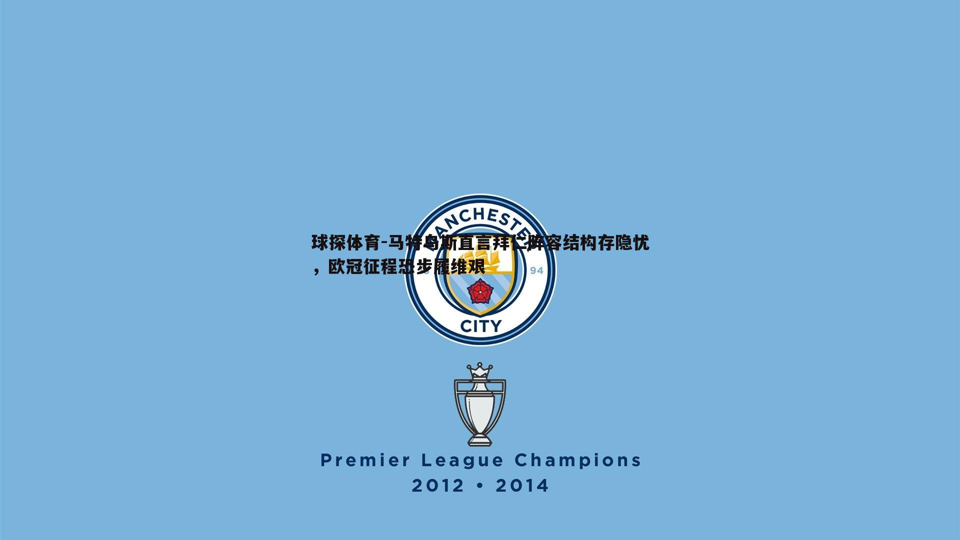 马特乌斯直言拜仁阵容结构存隐忧，欧冠征程恐步履维艰