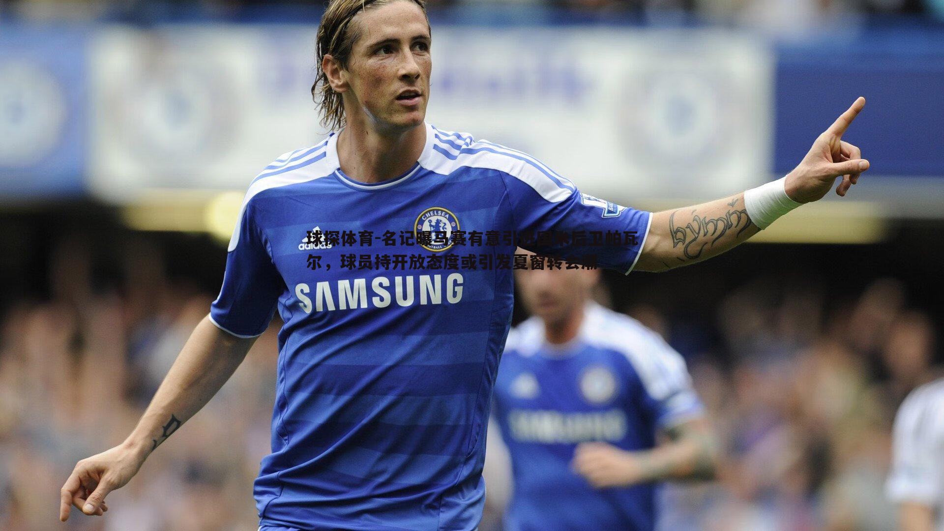 名记曝马赛有意引进国米后卫帕瓦尔,球员持开放态度或引发夏窗转会潮